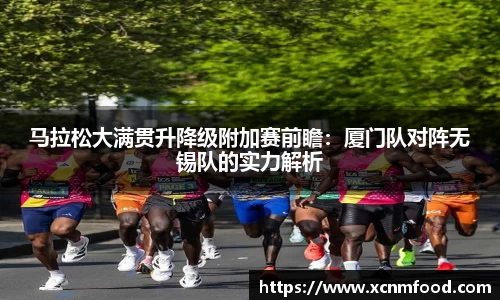 马拉松大满贯升降级附加赛前瞻：厦门队对阵无锡队的实力解析
