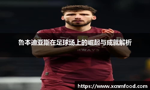 鲁本迪亚斯在足球场上的崛起与成就解析