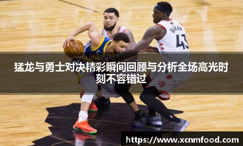 猛龙与勇士对决精彩瞬间回顾与分析全场高光时刻不容错过